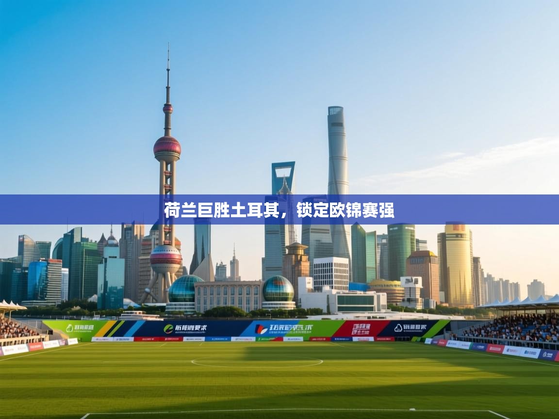 荷兰巨胜土耳其，锁定欧锦赛强  第1张