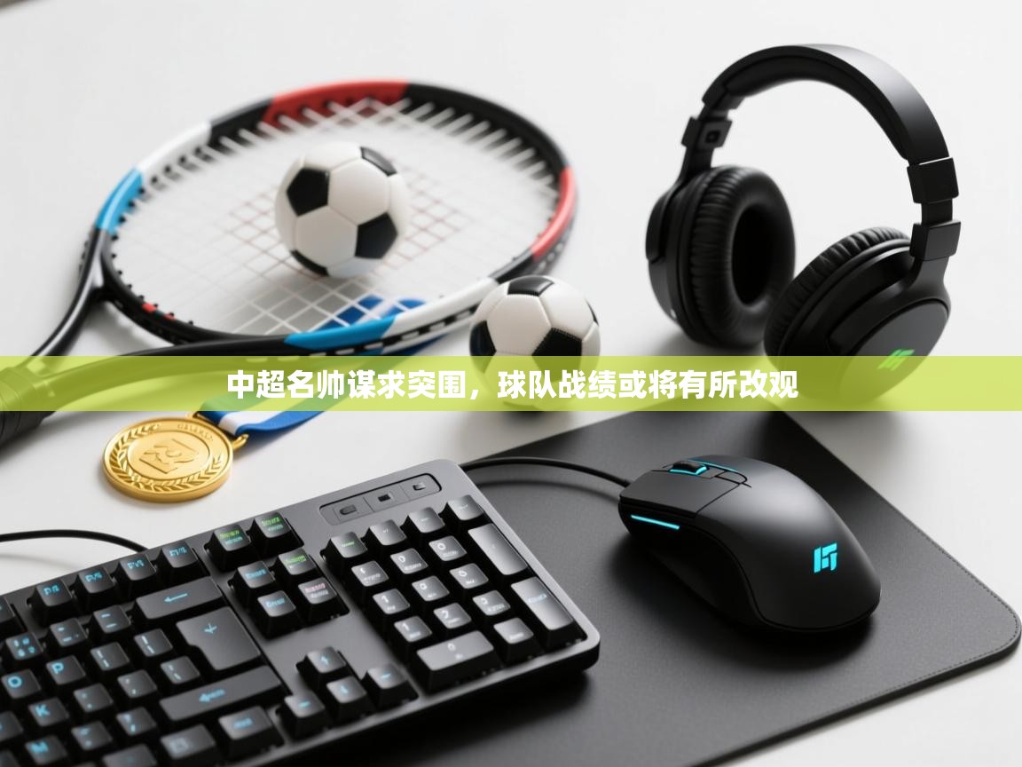 中超名帅谋求突围，球队战绩或将有所改观  第1张