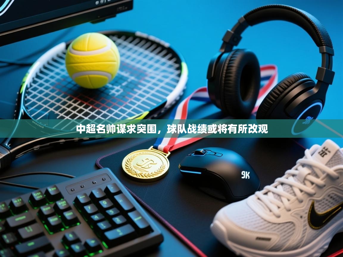 中超名帅谋求突围，球队战绩或将有所改观  第2张